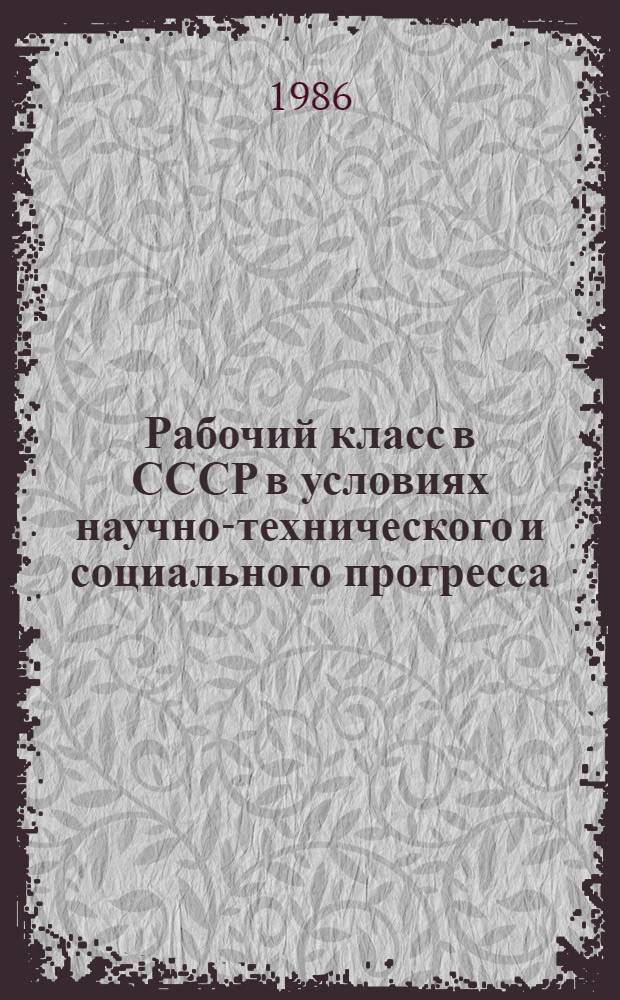 Рабочий класс в СССР в условиях научно-технического и социального прогресса : Библиогр. указ. для инж.-пед. работников системы профтехобразования