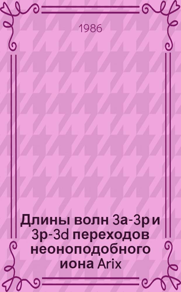 Длины волн 3а-3р и 3р-3d переходов неоноподобного иона Arix (431-814 А)