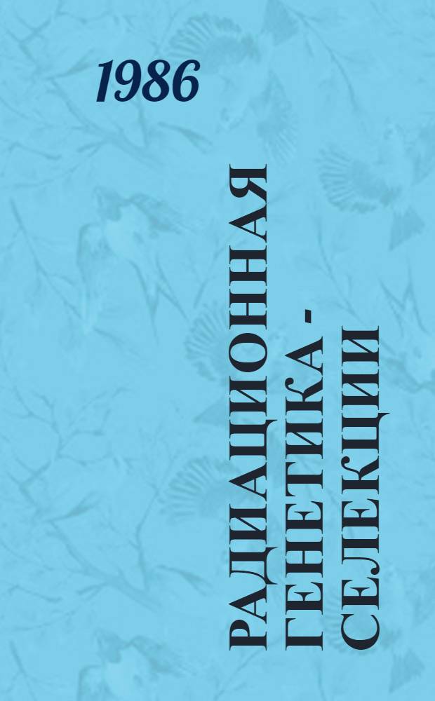 Радиационная генетика - селекции : Материалы I всесоюз. координац. совещ., 11-13 марта 1986 г., Москва
