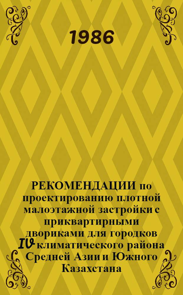 РЕКОМЕНДАЦИИ по проектированию плотной малоэтажной застройки с приквартирными двориками для городков IV климатического района Средней Азии и Южного Казахстана