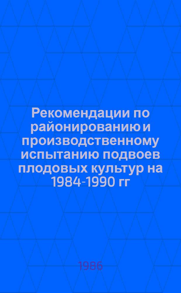 Рекомендации по районированию и производственному испытанию подвоев плодовых культур на 1984-1990 гг.