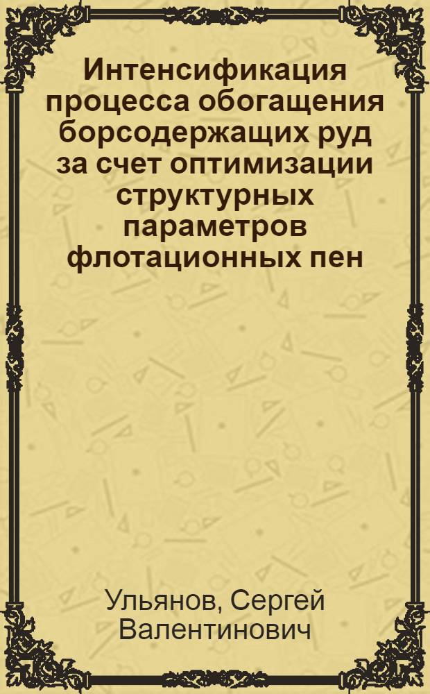 Интенсификация процесса обогащения борсодержащих руд за счет оптимизации структурных параметров флотационных пен : Автореф. дис. на соиск. учен. степ. к. т. н