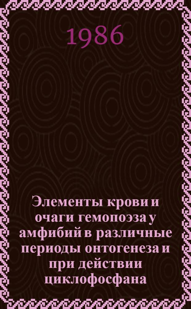 Элементы крови и очаги гемопоэза у амфибий в различные периоды онтогенеза и при действии циклофосфана : Автореф. дис. на соиск. учен. степ. канд. биол. наук : (03.00.17)