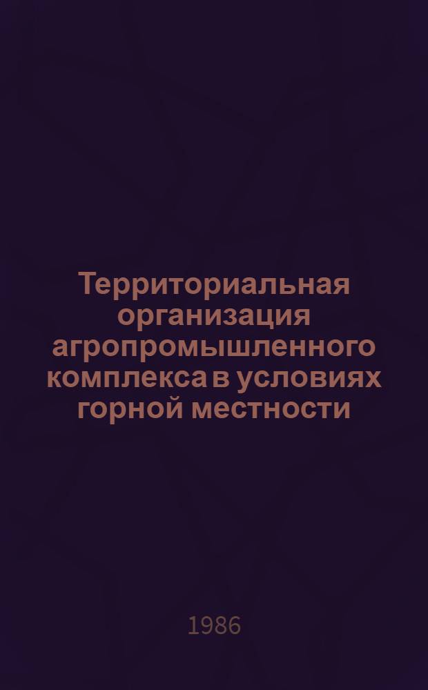 Территориальная организация агропромышленного комплекса в условиях горной местности : (На прим. Ленинабад. обл. Тадж. ССР) : Автореф. дис. на соиск. учен. степ. канд. геогр. наук : (11.00.02)