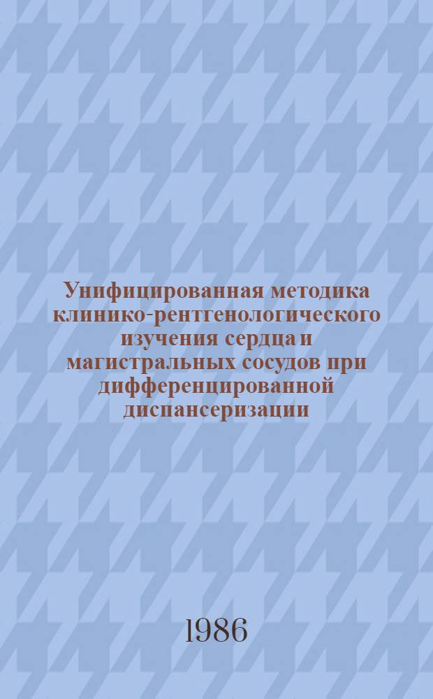 Унифицированная методика клинико-рентгенологического изучения сердца и магистральных сосудов при дифференцированной диспансеризации : (Метод. рекомендации)