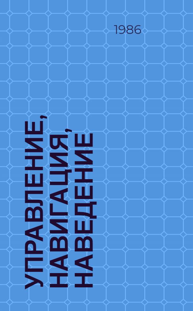 УПРАВЛЕНИЕ, навигация, наведение : Сб. ст