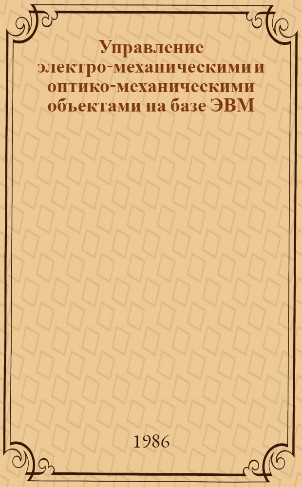 Управление электро-механическими и оптико-механическими объектами на базе ЭВМ : Межинститут. сб