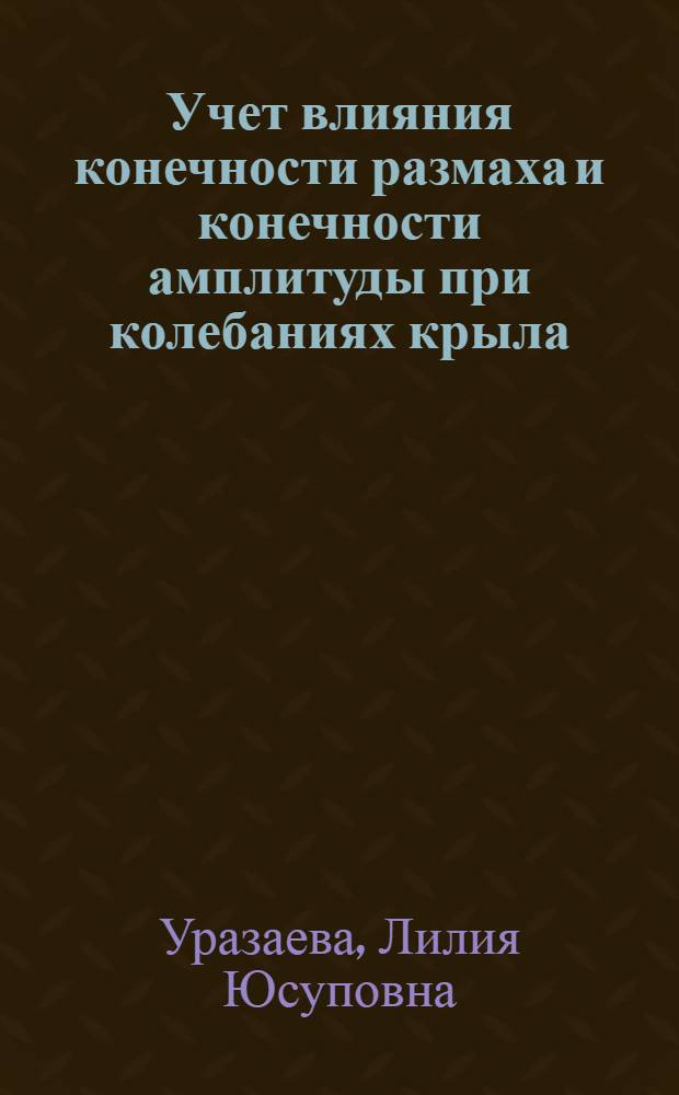 Учет влияния конечности размаха и конечности амплитуды при колебаниях крыла : Автореф. дис. на соиск. учен. степ. канд. физ.-мат. наук : (01.02.05)