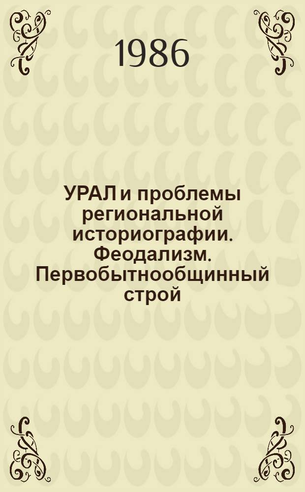 УРАЛ и проблемы региональной историографии. Феодализм. Первобытнообщинный строй : (Информ. материалы)