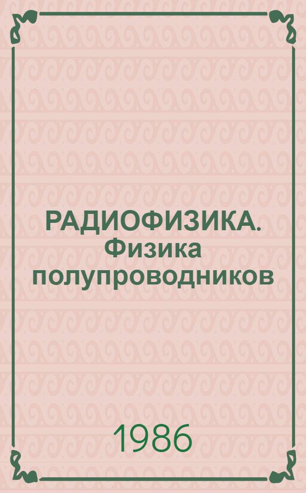 РАДИОФИЗИКА. Физика полупроводников : Тез. IV обл. науч.-практ. конф. молодых ученых и специалистов 6-9 февр. 1986 г