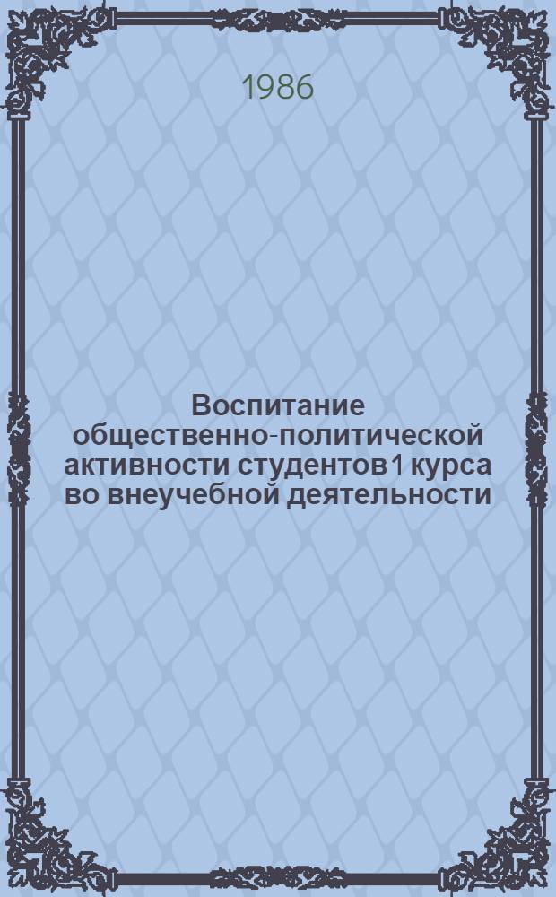 Воспитание общественно-политической активности студентов 1 курса во внеучебной деятельности : Автореф. дис. на соиск. учен. степ. канд. пед. наук : (13.00.01)
