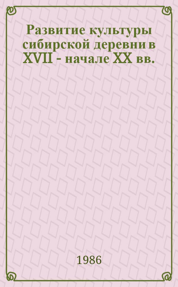Развитие культуры сибирской деревни в XVII - начале XX вв. : Межвуз. сб. науч. тр