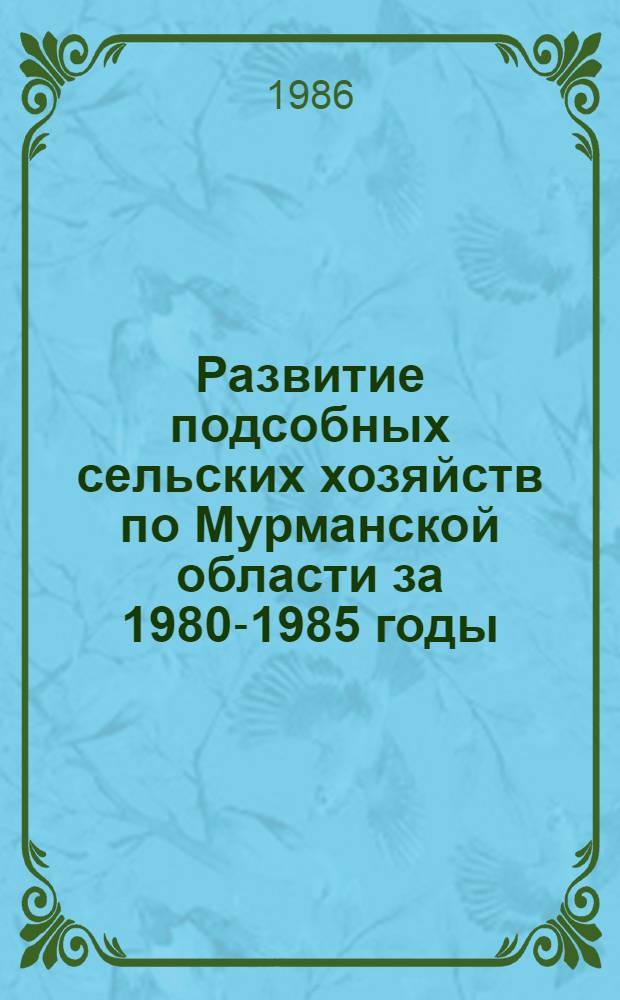 Развитие подсобных сельских хозяйств по Мурманской области за 1980-1985 годы : Стат. сб