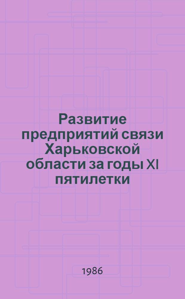 Развитие предприятий связи Харьковской области за годы XI пятилетки : Стат. сб.