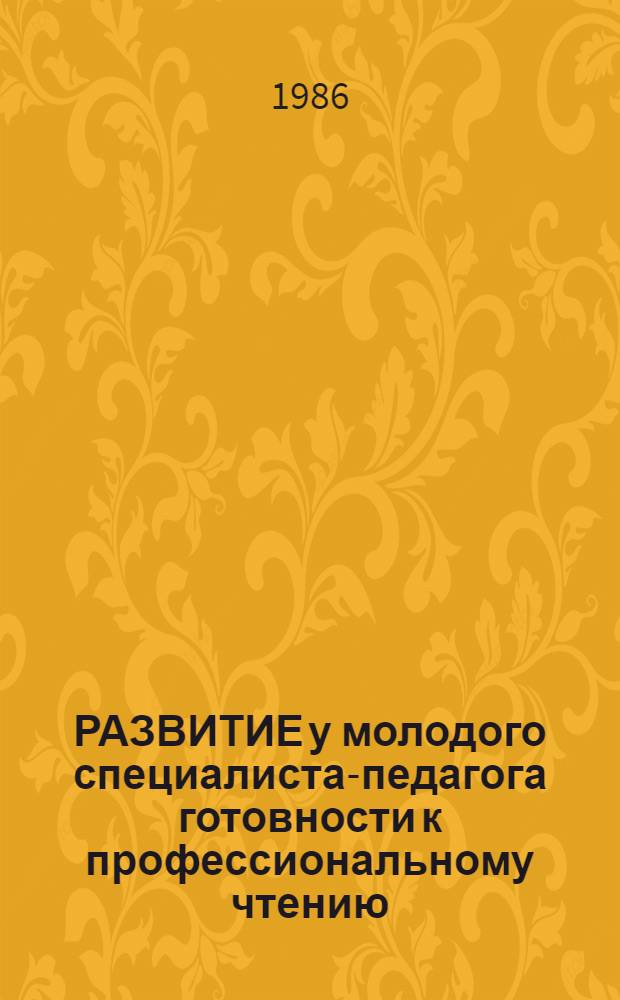 РАЗВИТИЕ у молодого специалиста-педагога готовности к профессиональному чтению : (Метод. рекомендации к пробл. семинару)