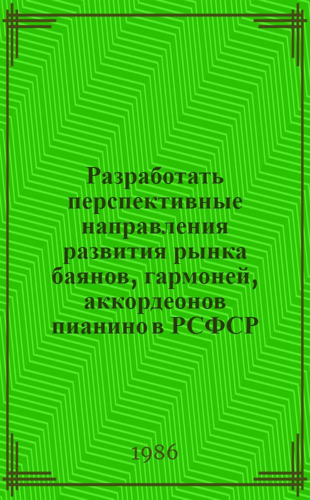 Разработать перспективные направления развития рынка баянов, гармоней, аккордеонов пианино в РСФСР : (Крат. отчет)