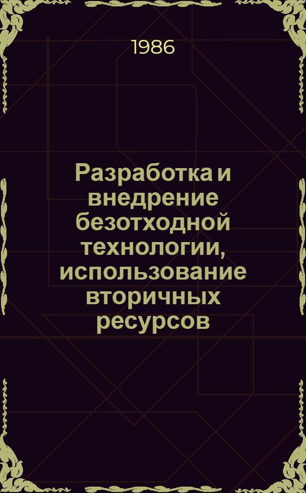 Разработка и внедрение безотходной технологии, использование вторичных ресурсов - пути повышения эффективности производства : Тез. докл. науч.-техн. конференции
