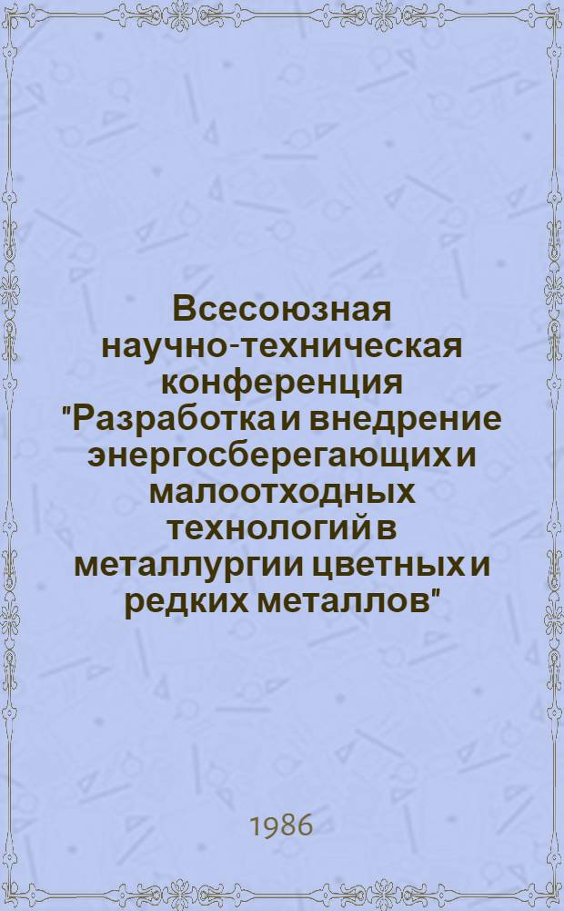 Всесоюзная научно-техническая конференция "Разработка и внедрение энергосберегающих и малоотходных технологий в металлургии цветных и редких металлов", 22-24 дек. 1986 г. : Тез. докл