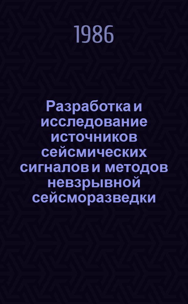 Разработка и исследование источников сейсмических сигналов и методов невзрывной сейсморазведки : Сб. науч. тр