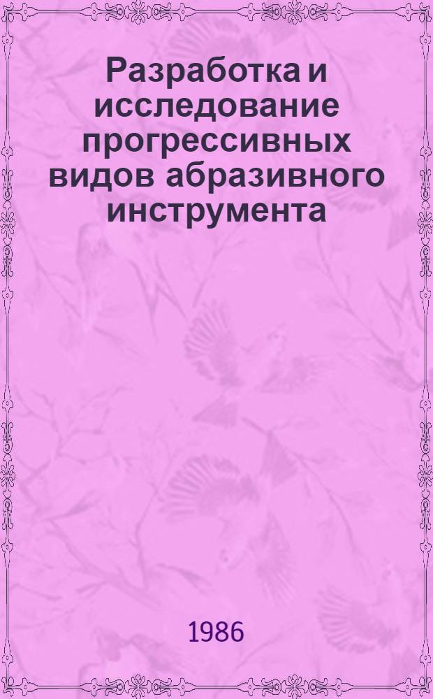 Разработка и исследование прогрессивных видов абразивного инструмента : Тр. ВНИИАШ