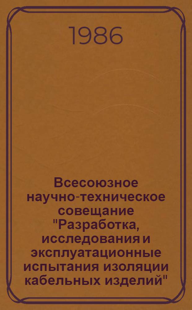 Всесоюзное научно-техническое совещание "Разработка, исследования и эксплуатационные испытания изоляции кабельных изделий" (г. Ереван, ноябрь 1986 г.) : Тез. докл