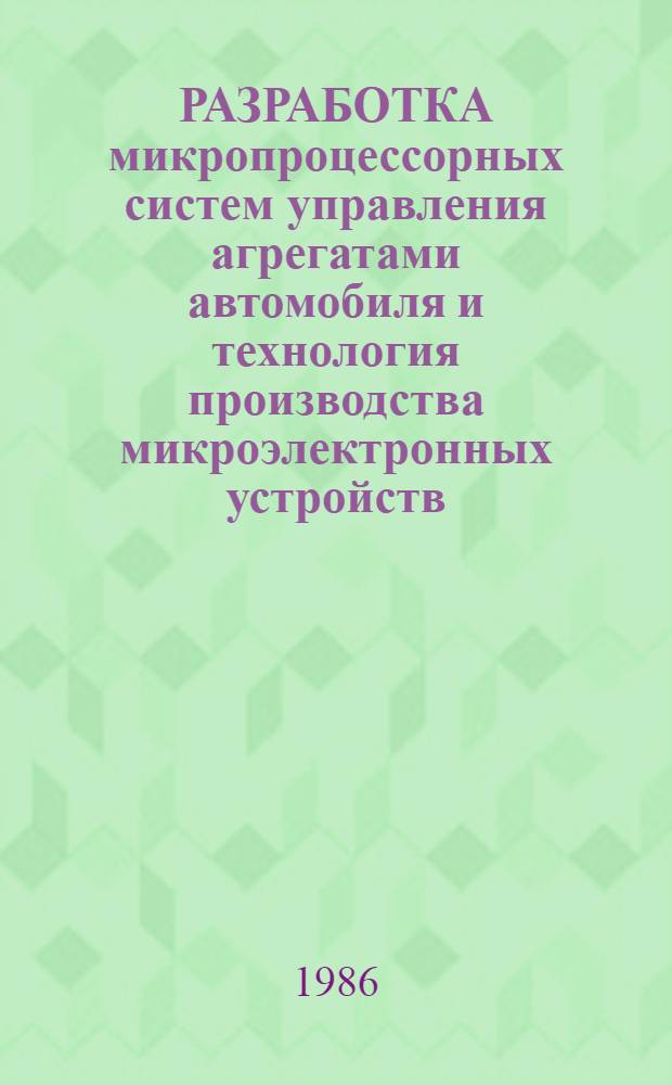РАЗРАБОТКА микропроцессорных систем управления агрегатами автомобиля и технология производства микроэлектронных устройств : Сб. ст.