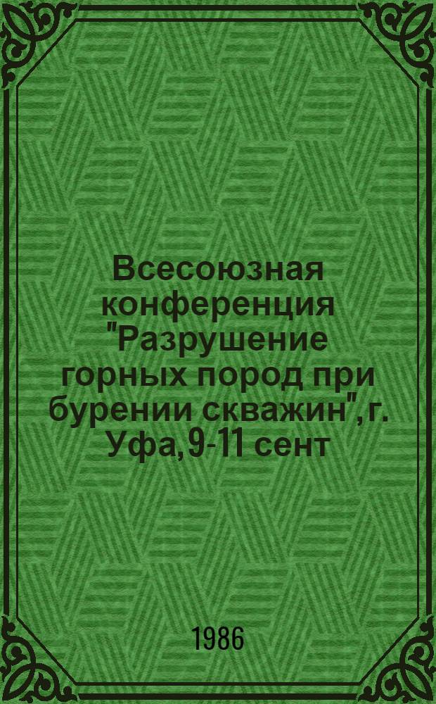 Всесоюзная конференция "Разрушение горных пород при бурении скважин", г. Уфа, 9-11 сент. 1986 г. : Тез. докл