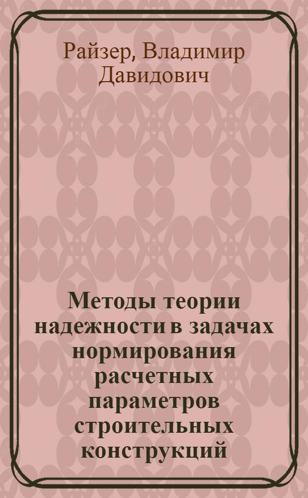Методы теории надежности в задачах нормирования расчетных параметров строительных конструкций