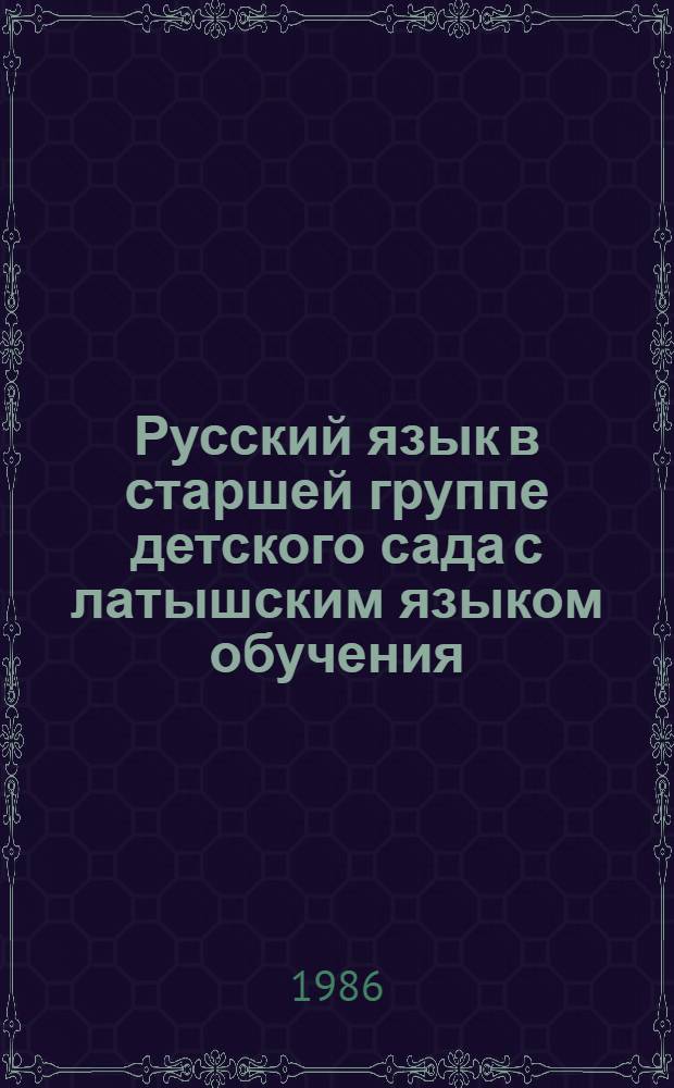 Русский язык в старшей группе детского сада с латышским языком обучения : (Программа, распределение учеб. материала, задания детям)