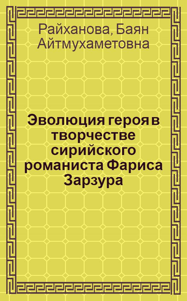 Эволюция героя в творчестве сирийского романиста Фариса Зарзура : Автореф. дис. на соиск. учен. степ. канд. филол. наук : (10.01.06)