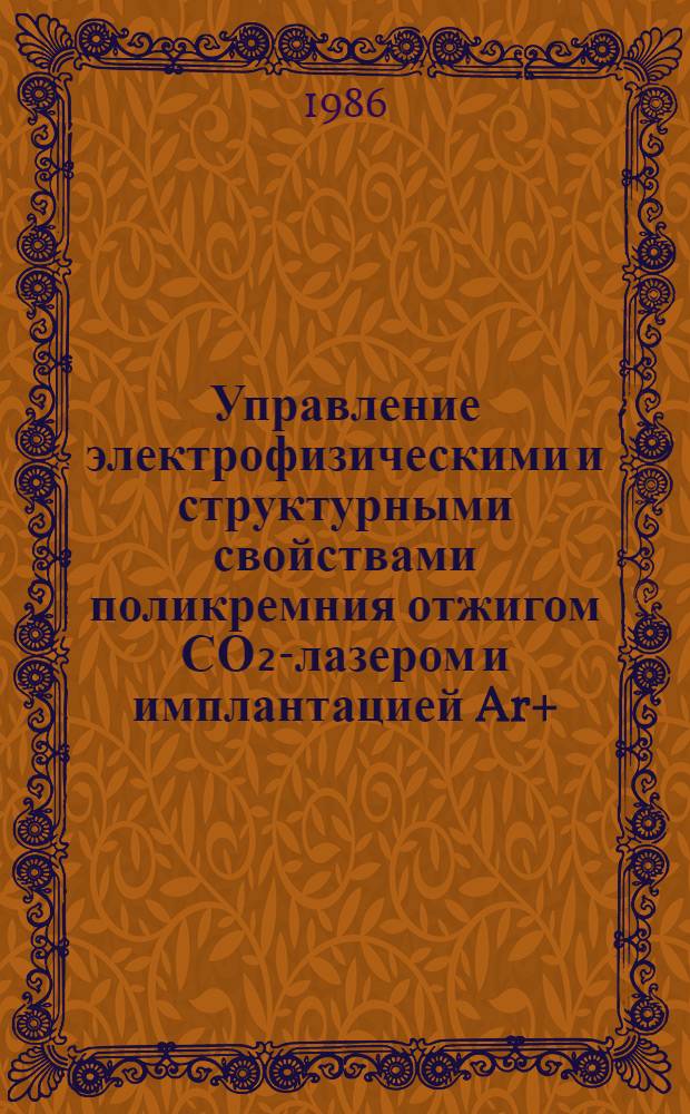 Управление электрофизическими и структурными свойствами поликремния отжигом СО₂-лазером и имплантацией Ar+, О+ : Автореф. дис. на соиск. учен. степ. к. ф.-м. н