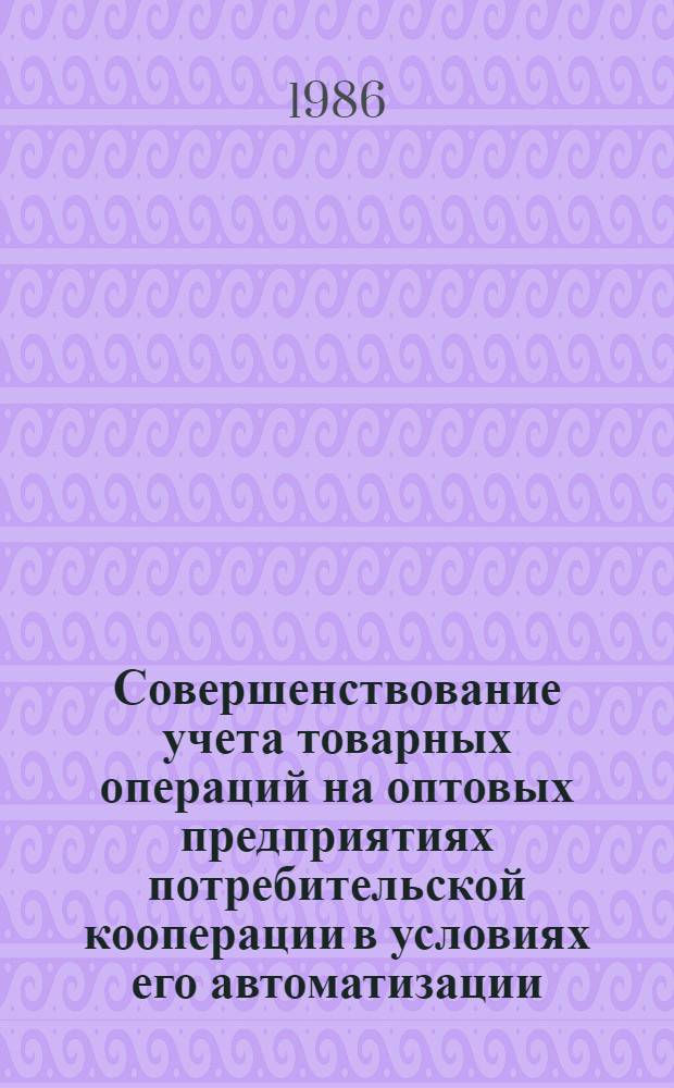 Совершенствование учета товарных операций на оптовых предприятиях потребительской кооперации в условиях его автоматизации : Автореф. дис. на соиск. учен. степ. канд. экон. наук : (08.00.12)