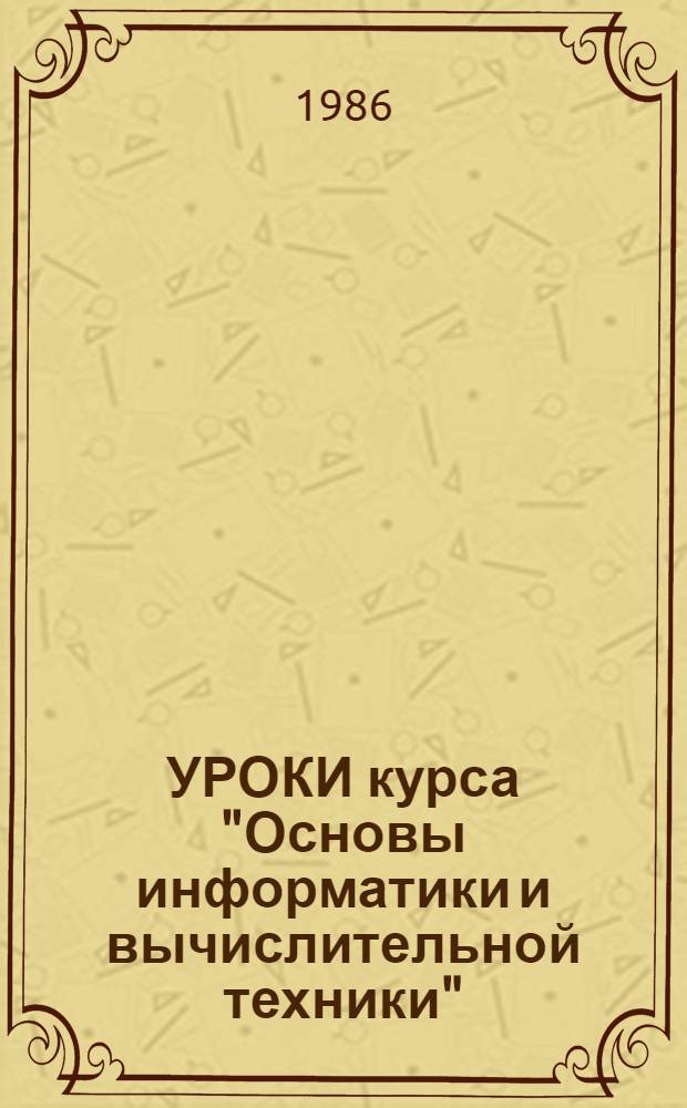 УРОКИ курса "Основы информатики и вычислительной техники" : 10 кл. : Знакомство с программированием : Метод. рекомендации для учителей сред. шк. и ПТУ
