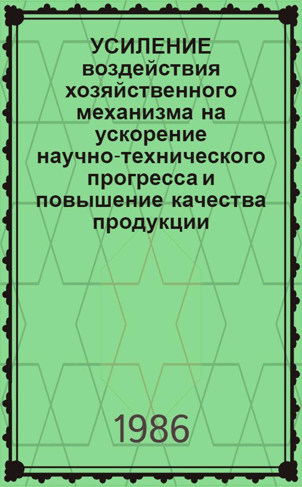 УСИЛЕНИЕ воздействия хозяйственного механизма на ускорение научно-технического прогресса и повышение качества продукции : Метод. разраб