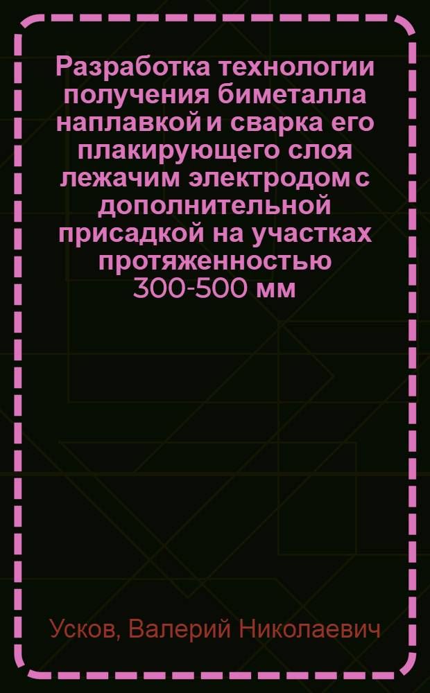 Разработка технологии получения биметалла наплавкой и сварка его плакирующего слоя лежачим электродом с дополнительной присадкой на участках протяженностью 300-500 мм : Автореф. дис. на соиск. учен. степ. к. т. н