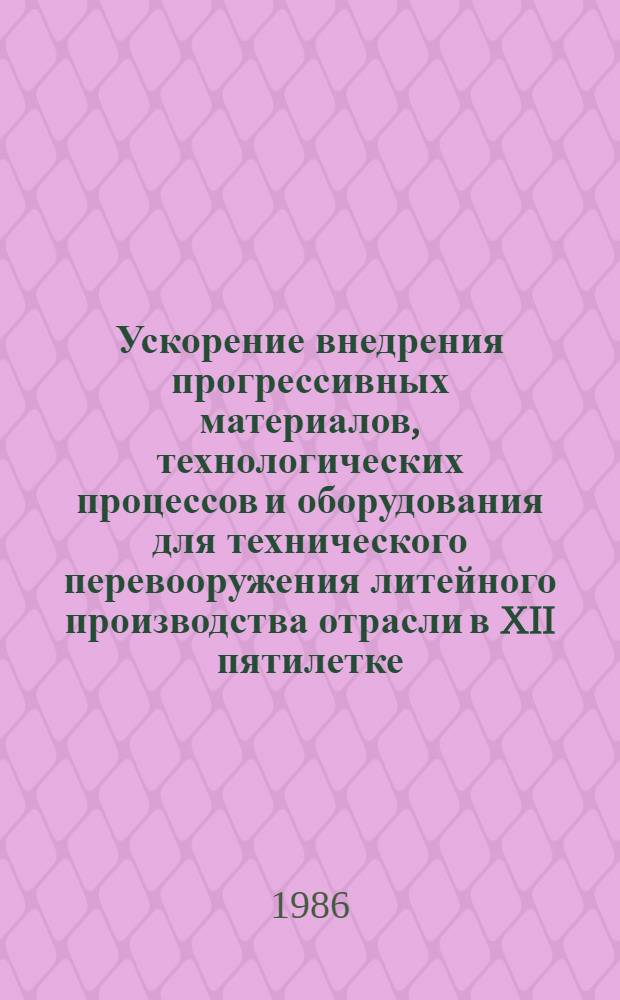 Ускорение внедрения прогрессивных материалов, технологических процессов и оборудования для технического перевооружения литейного производства отрасли в XII пятилетке : Науч.-техн. совещ., г. Рязань, апр. 1986 г. : Тез. докл