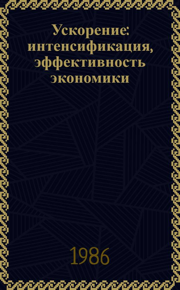 Ускорение: интенсификация, эффективность экономики : Сб. ст