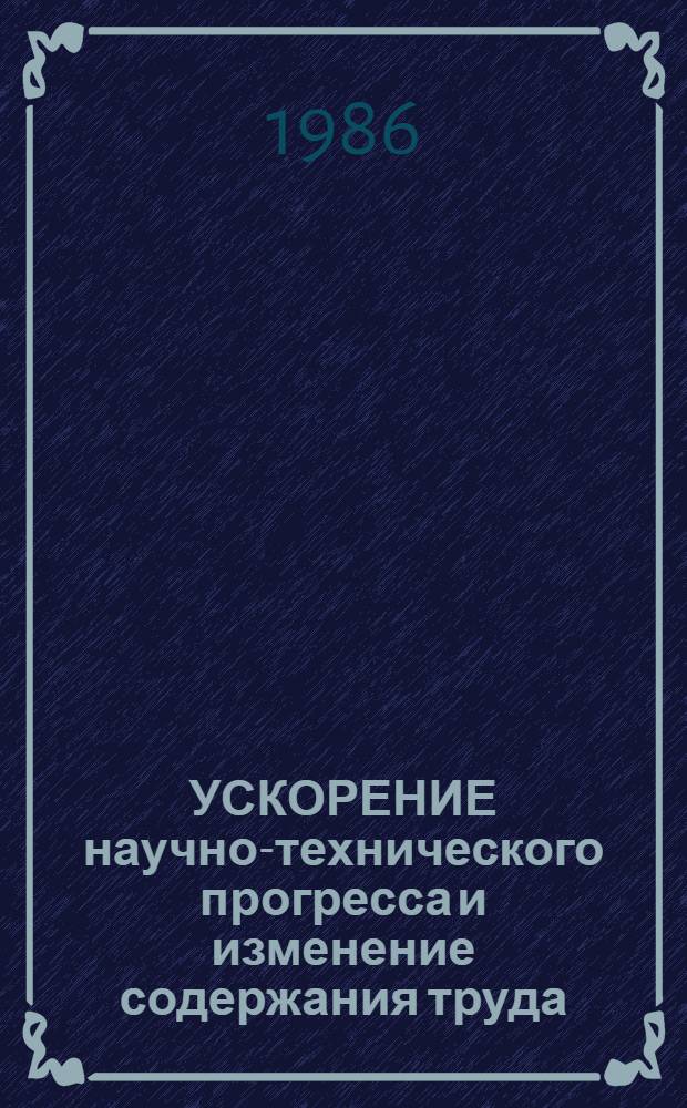 УСКОРЕНИЕ научно-технического прогресса и изменение содержания труда : Метод. рекомендации