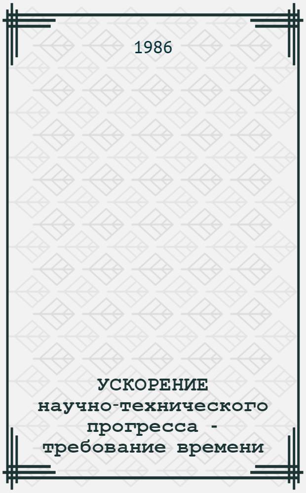 УСКОРЕНИЕ научно-технического прогресса - требование времени : (Метод. рекомендации в помощь агит.-проп. активу)
