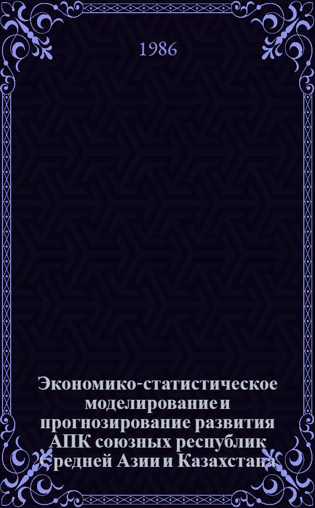 Экономико-статистическое моделирование и прогнозирование развития АПК союзных республик Средней Азии и Казахстана : Автореф. дис. на соиск. учен. степ. к. э. н