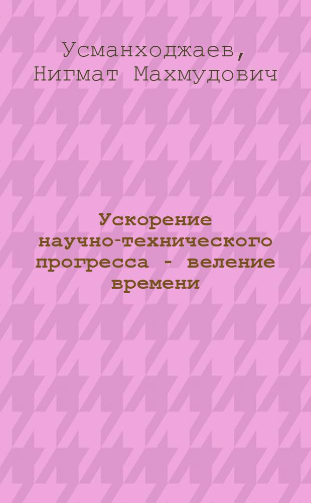 Ускорение научно-технического прогресса - веление времени : В помощь лектору