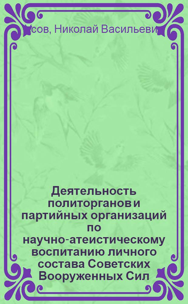 Деятельность политорганов и партийных организаций по научно-атеистическому воспитанию личного состава Советских Вооруженных Сил. 1971-1985 гг. : (На опыте Киев., Одес., Прикарпат. воен. округов) : Автореф. дис. на соиск. учен. степ. к. ист. н