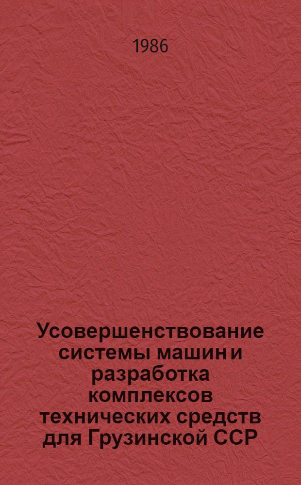 Усовершенствование системы машин и разработка комплексов технических средств для Грузинской ССР : Сб. науч. тр