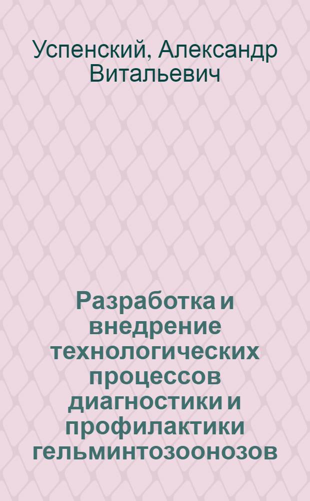 Разработка и внедрение технологических процессов диагностики и профилактики гельминтозоонозов : Автореф. дис. на соиск. учен. степ. д-ра вет. наук : (03.00.20)