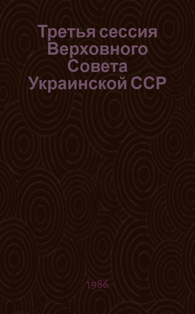Третья сессия Верховного Совета Украинской ССР (одиннадцатый созыв), 12 июля 1986 г. : Стеногр. отчет