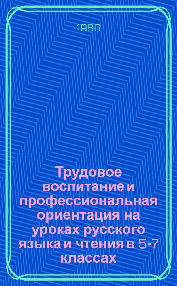 Трудовое воспитание и профессиональная ориентация на уроках русского языка и чтения в 5-7 классах : (Метод. рекомендации)