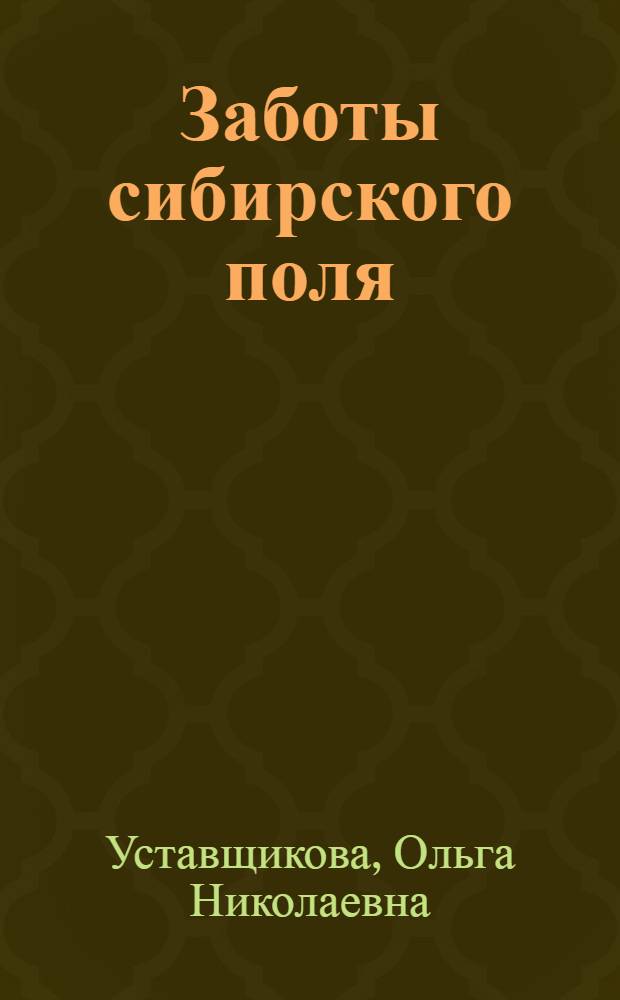 Заботы сибирского поля : Записки агронома-сортоиспытателя