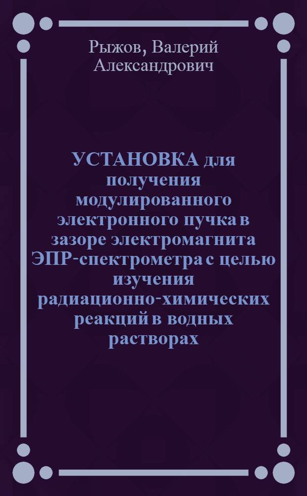 УСТАНОВКА для получения модулированного электронного пучка в зазоре электромагнита ЭПР-спектрометра с целью изучения радиационно-химических реакций в водных растворах