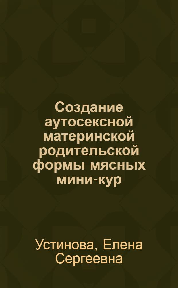 Создание аутосексной материнской родительской формы мясных мини-кур : Автореф. дис. на соиск. учен. степ. к. с.-х. н