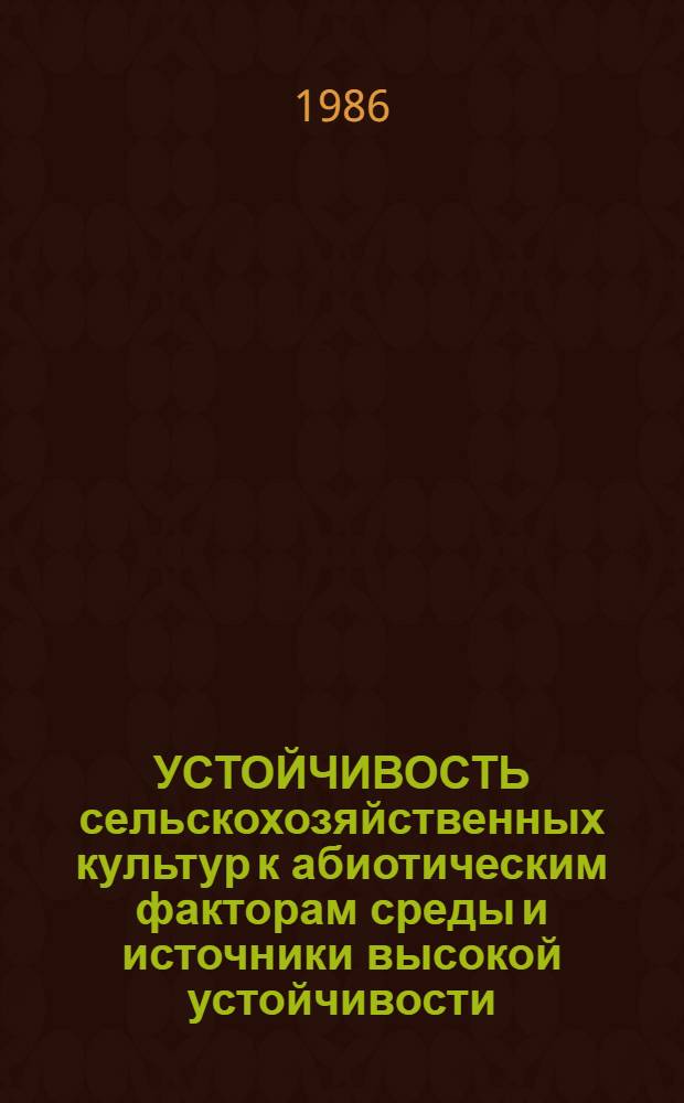 УСТОЙЧИВОСТЬ сельскохозяйственных культур к абиотическим факторам среды и источники высокой устойчивости : Сб. ст